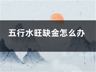 五行水旺缺金怎么办