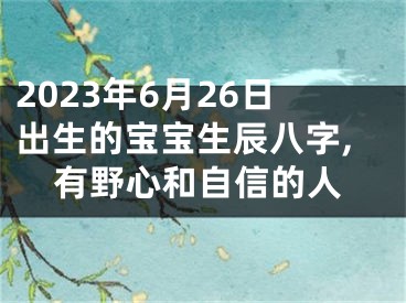 2023年6月26日出生的宝宝生辰八字,有野心和自信的人