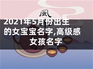 2021年5月份出生的女宝宝名字,高级感女孩名字