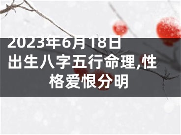 2023年6月18日出生八字五行命理,性格爱恨分明