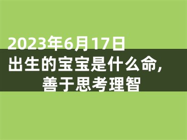 2023年6月17日出生的宝宝是什么命,善于思考理智