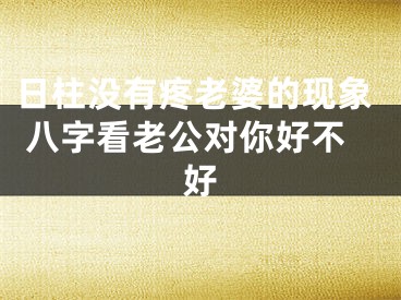 日柱没有疼老婆的现象 八字看老公对你好不好