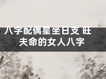 八字配偶星坐日支 旺夫命的女人八字