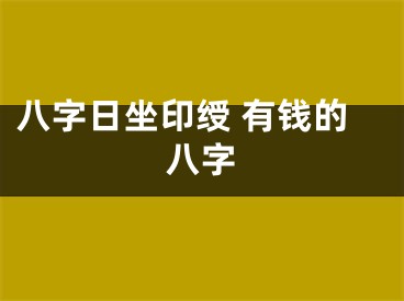 八字日坐印绶 有钱的八字