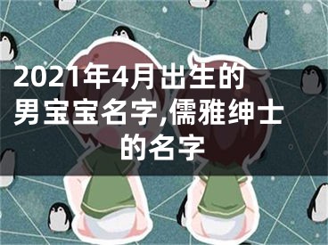 2021年4月出生的男宝宝名字,儒雅绅士的名字