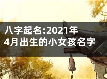 八字起名:2021年4月出生的小女孩名字