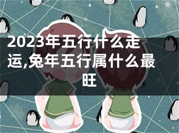 2023年五行什么走运,兔年五行属什么最旺