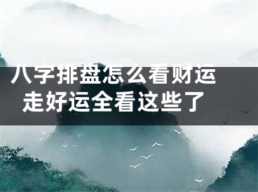 八字排盘怎么看财运 走好运全看这些了 