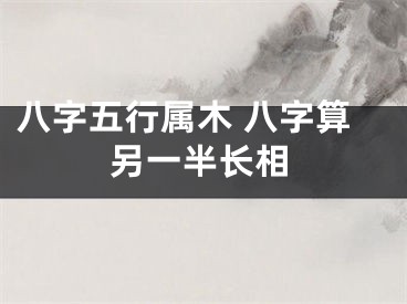 八字五行属木 八字算另一半长相