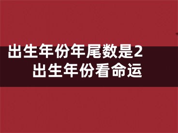 出生年份年尾数是2 出生年份看命运