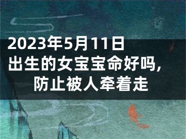 2023年5月11日出生的女宝宝命好吗,防止被人牵着走