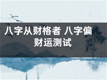 八字从财格者 八字偏财运测试