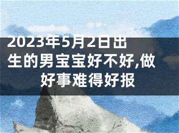 2023年5月2日出生的男宝宝好不好,做好事难得好报