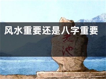 风水重要还是八字重要 