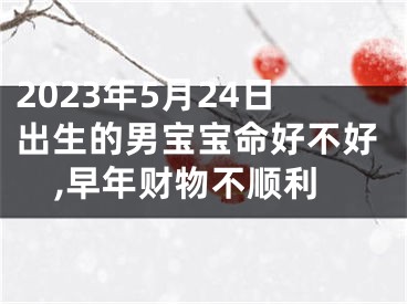 2023年5月24日出生的男宝宝命好不好,早年财物不顺利