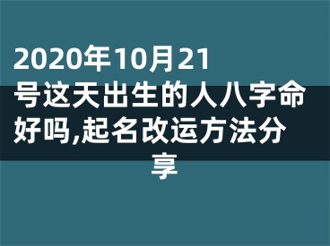 2020年10月21号这天出生的人八字命好吗,起名改运方法分享