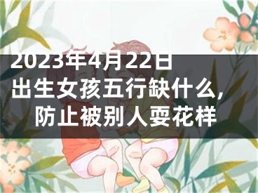 2023年4月22日出生女孩五行缺什么,防止被别人耍花样