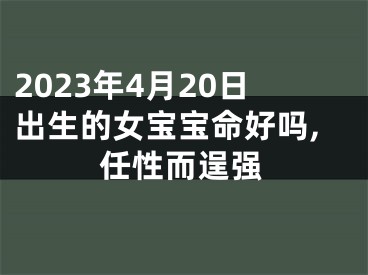 2023年4月20日出生的女宝宝命好吗,任性而逞强