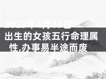 2023年4月19日出生的女孩五行命理属性,办事易半途而废