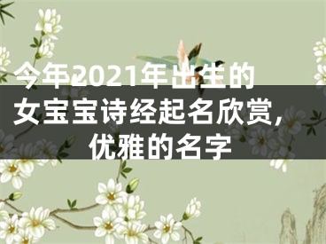 今年2021年出生的女宝宝诗经起名欣赏,优雅的名字