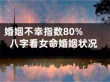 婚姻不幸指数80% 八字看女命婚姻状况