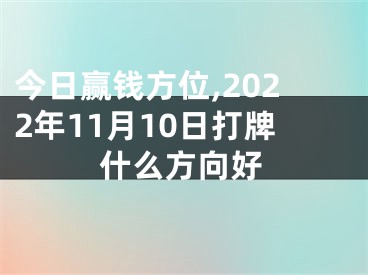 今日赢钱方位,2022年11月10日打牌什么方向好