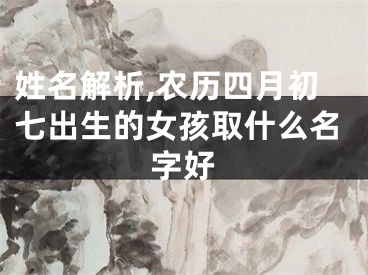 姓名解析,农历四月初七出生的女孩取什么名字好