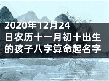 2020年12月24日农历十一月初十出生的孩子八字算命起名字