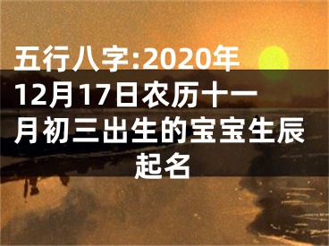 五行八字:2020年12月17日农历十一月初三出生的宝宝生辰起名