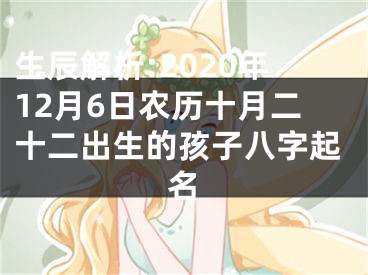 生辰解析:2020年12月6日农历十月二十二出生的孩子八字起名