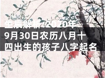 生辰解析:2020年9月30日农历八月十四出生的孩子八字起名