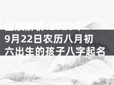 生辰解析:2020年9月22日农历八月初六出生的孩子八字起名