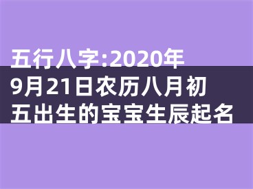 五行八字:2020年9月21日农历八月初五出生的宝宝生辰起名