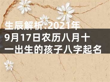 生辰解析:2021年9月17日农历八月十一出生的孩子八字起名