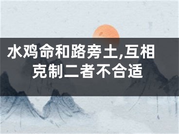 水鸡命和路旁土,互相克制二者不合适