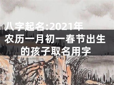 八字起名:2021年农历一月初一春节出生的孩子取名用字