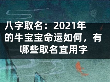 八字取名：2021年的牛宝宝命运如何，有哪些取名宜用字