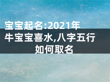 宝宝起名:2021年牛宝宝喜水,八字五行如何取名