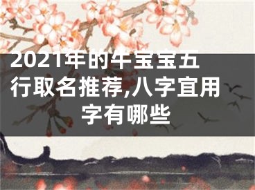 2021年的牛宝宝五行取名推荐,八字宜用字有哪些