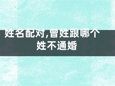 姓名配对,曾姓跟哪个姓不通婚