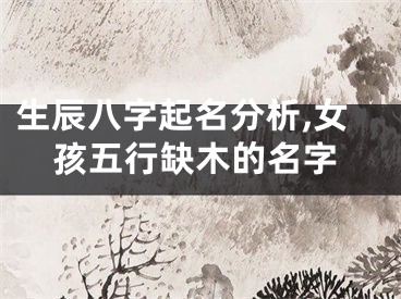 生辰八字起名分析,女孩五行缺木的名字