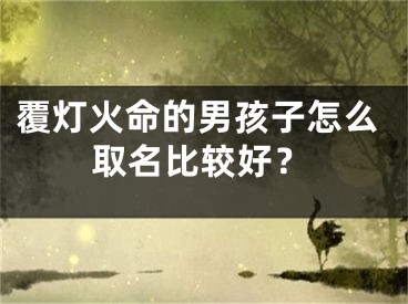 覆灯火命的男孩子怎么取名比较好？