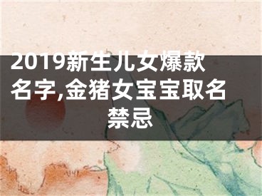 2019新生儿女爆款名字,金猪女宝宝取名禁忌