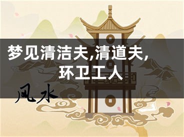 梦见清洁夫,清道夫,环卫工人