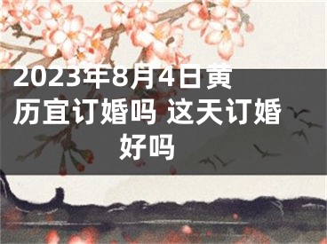 2023年8月4日黄历宜订婚吗 这天订婚好吗 