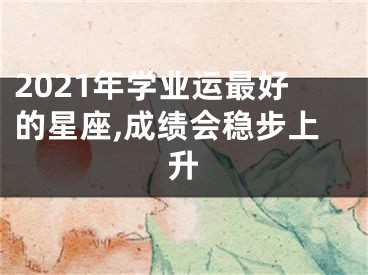 2021年学业运最好的星座,成绩会稳步上升