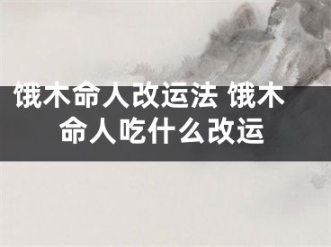 饿木命人改运法 饿木命人吃什么改运