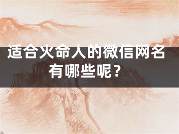 适合火命人的微信网名有哪些呢？