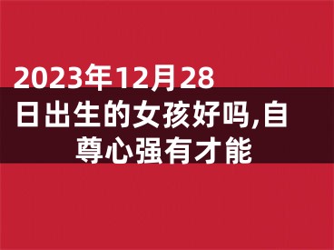 2023年12月28日出生的女孩好吗,自尊心强有才能