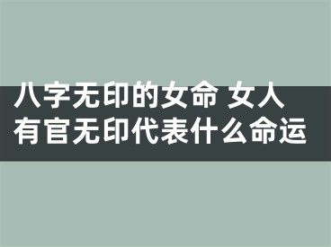 八字无印的女命 女人有官无印代表什么命运